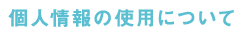 個人情報の使用について